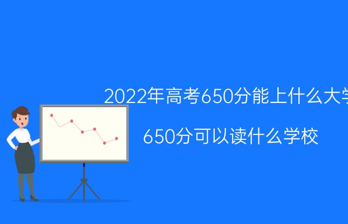 2022年高考650分能上什么大学 650分可以读什么学校